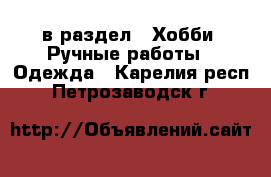  в раздел : Хобби. Ручные работы » Одежда . Карелия респ.,Петрозаводск г.
